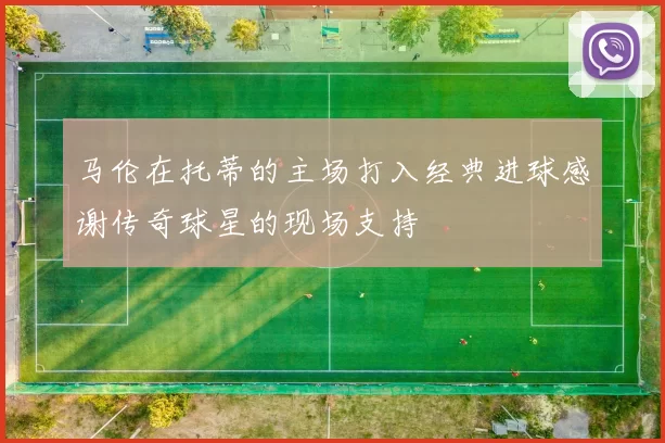 马伦在托蒂的主场打入经典进球感谢传奇球星的现场支持