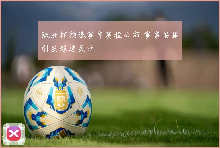 欧洲杯预选赛年赛程公布 赛事安排引发球迷关注