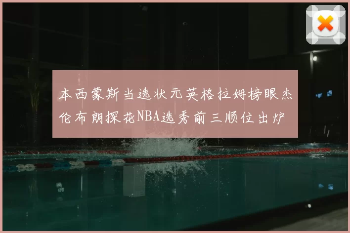 本西蒙斯当选状元英格拉姆榜眼杰伦布朗探花NBA选秀前三顺位出炉