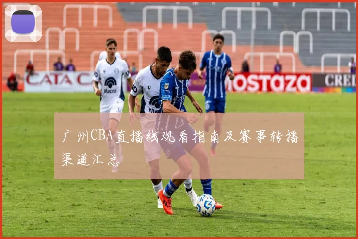 广州CBA直播线观看指南及赛事转播渠道汇总
