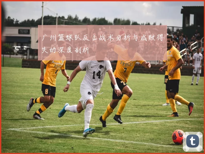 广州篮球队反击战术分析与成败得失的深度剖析