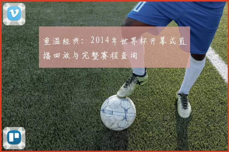 重温经典:2014年世界杯开幕式直播回放与完整赛程查询