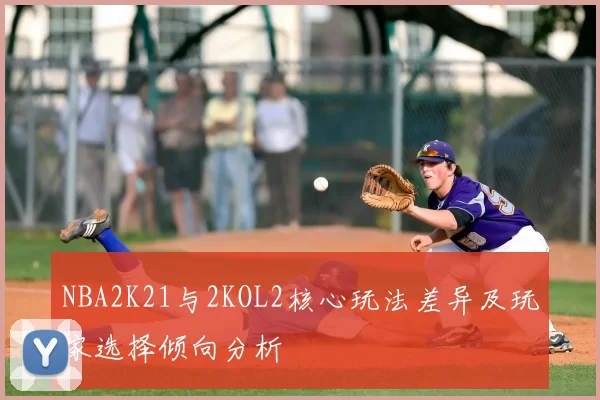 NBA2K21与2KOL2核心玩法差异及玩家选择倾向分析