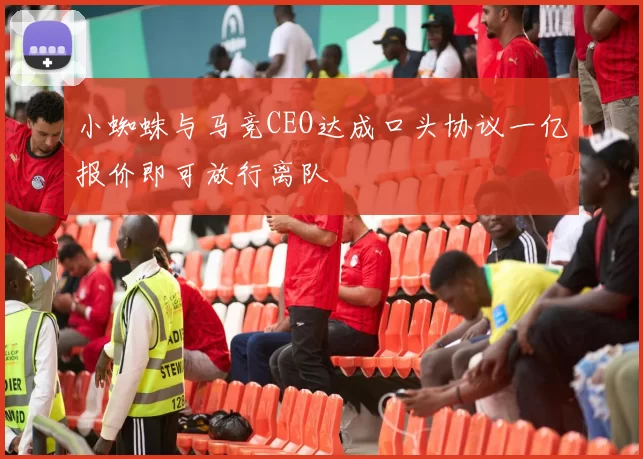小蜘蛛与马竞CEO达成口头协议一亿报价即可放行离队
