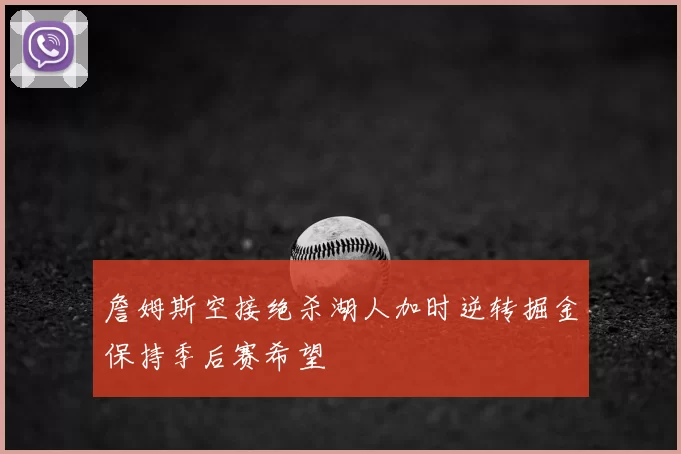 詹姆斯空接绝杀湖人加时逆转掘金保持季后赛希望