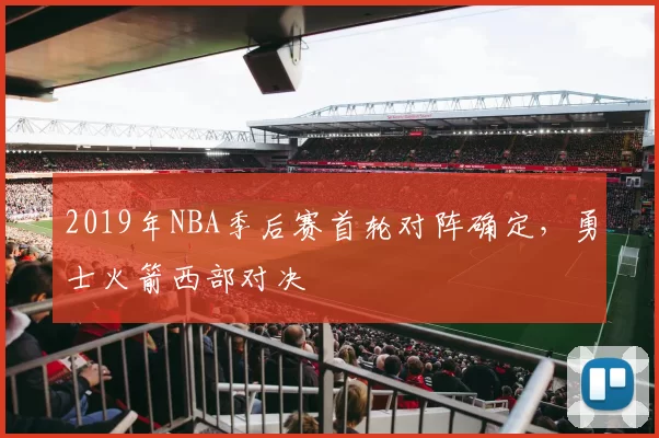 2019年NBA季后赛首轮对阵确定，勇士火箭西部对决