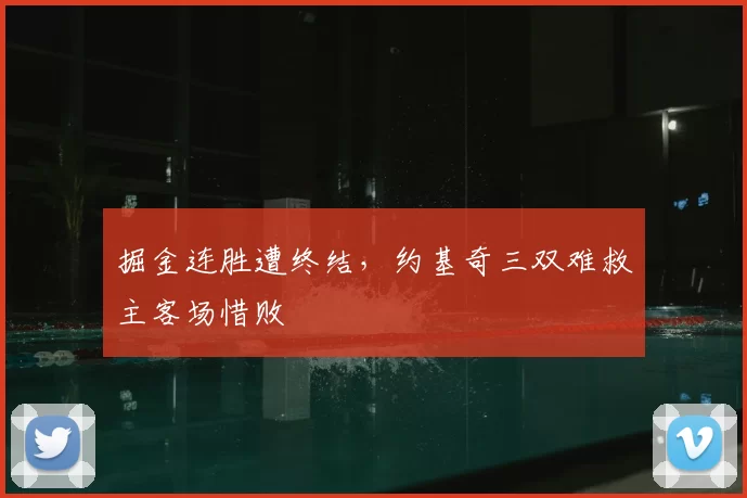 掘金连胜遭终结,约基奇三双难救主客场惜败