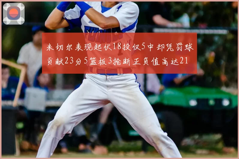 米切尔表现起伏18投仅5中却凭罚球贡献23分5篮板3抢断正负值高达21