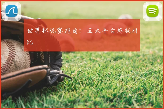 世界杯观赛指南:五大平台终极对比