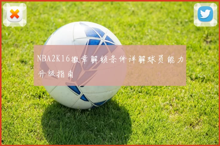 NBA2K16徽章解锁条件详解球员能力升级指南