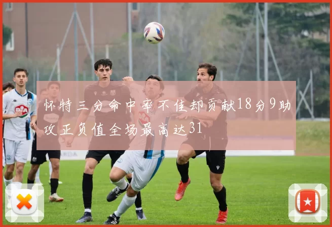 怀特三分命中率不佳却贡献18分9助攻正负值全场最高达31