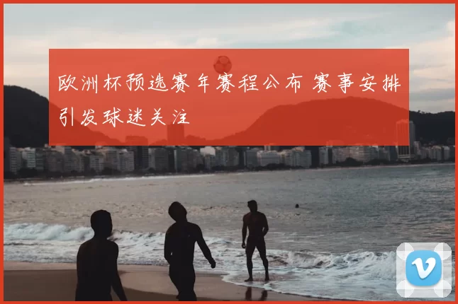 欧洲杯预选赛年赛程公布 赛事安排引发球迷关注