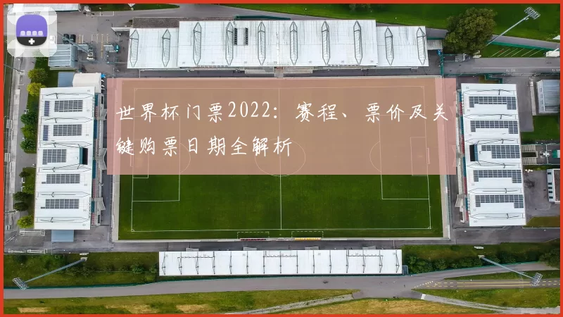 世界杯门票2022:赛程、票价及关键购票日期全解析