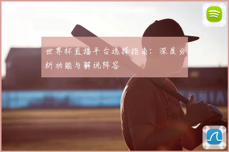 世界杯直播平台选择指南:深度分析功能与解说阵容