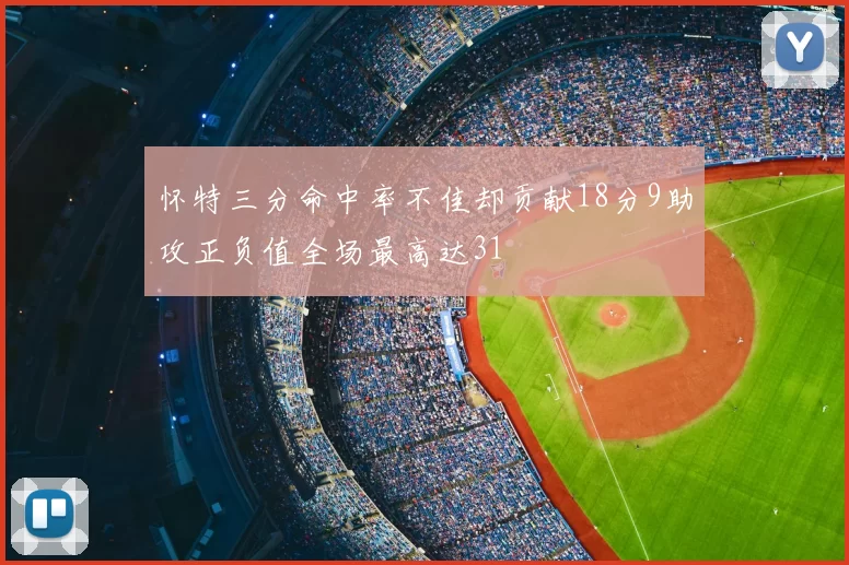 怀特三分命中率不佳却贡献18分9助攻正负值全场最高达31