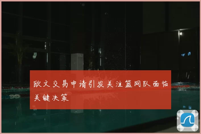 欧文交易申请引发关注篮网队面临关键决策