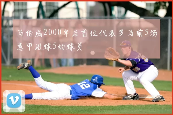 马伦成2000年后首位代表罗马前5场意甲进球5的球员