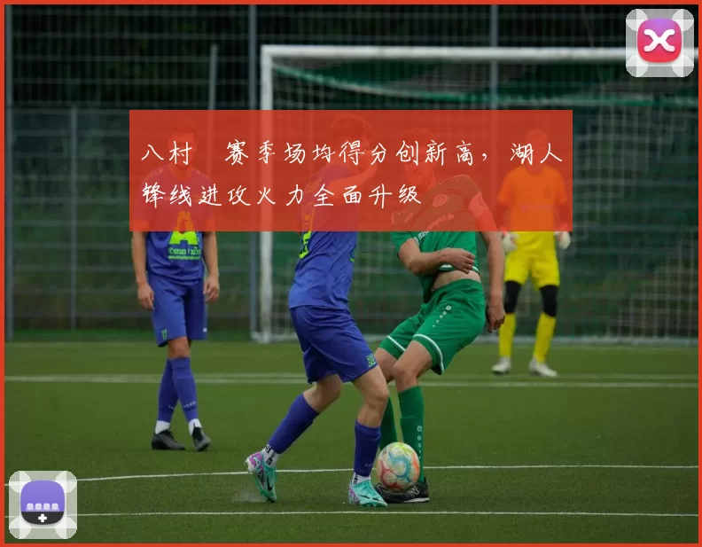八村塁赛季场均得分创新高，湖人锋线进攻火力全面升级