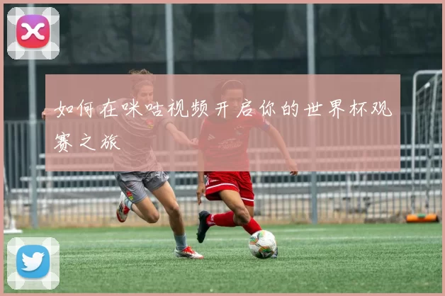 如何在咪咕视频开启你的世界杯观赛之旅