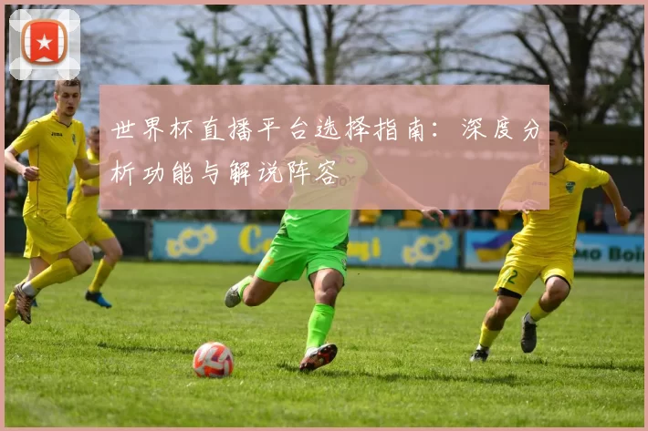 世界杯直播平台选择指南：深度分析功能与解说阵容