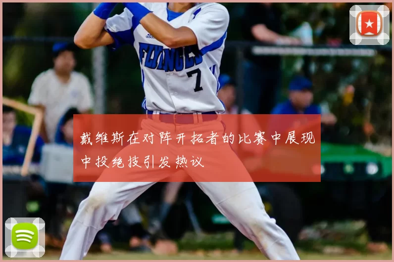 戴维斯在对阵开拓者的比赛中展现中投绝技引发热议