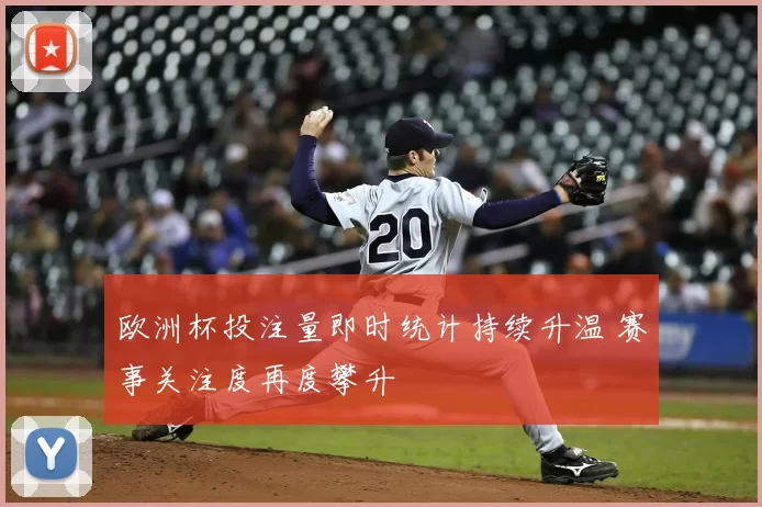 欧洲杯投注量即时统计持续升温 赛事关注度再度攀升