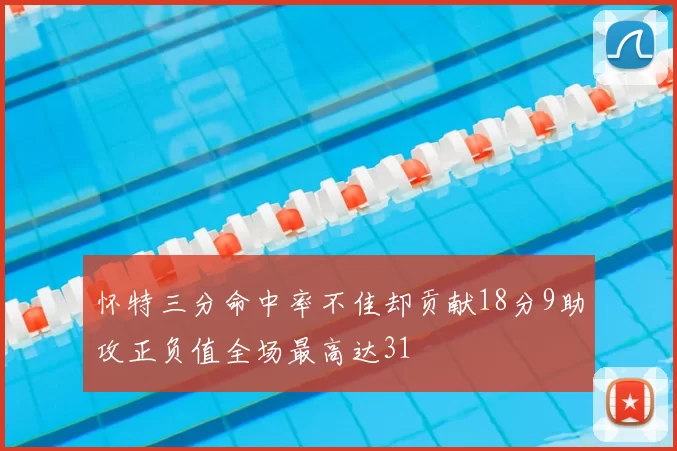 怀特三分命中率不佳却贡献18分9助攻正负值全场最高达31