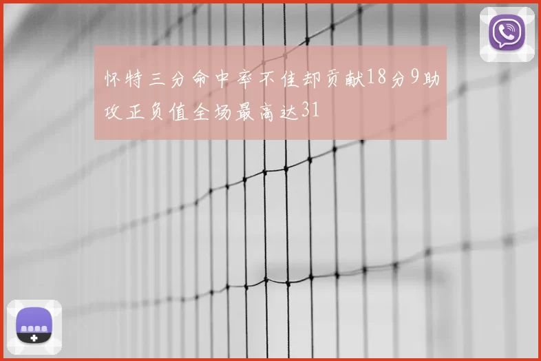 怀特三分命中率不佳却贡献18分9助攻正负值全场最高达31