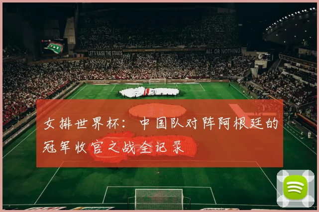 女排世界杯:中国队对阵阿根廷的冠军收官之战全记录