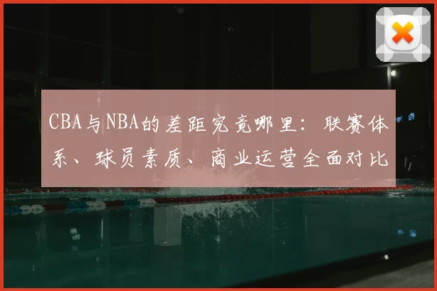 CBA与NBA的差距究竟哪里：联赛体系、球员素质、商业运营全面对比