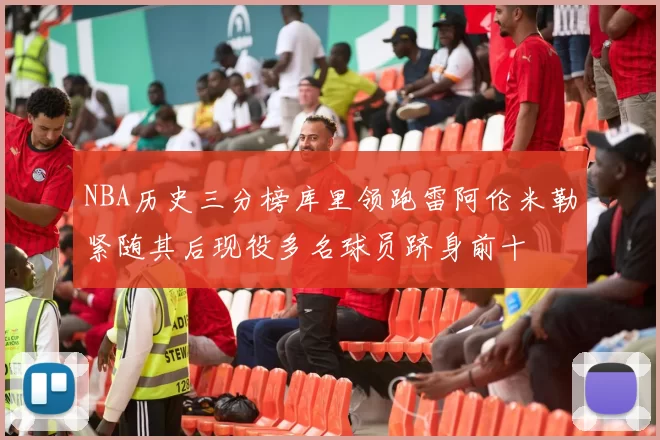NBA历史三分榜库里领跑雷阿伦米勒紧随其后现役多名球员跻身前十