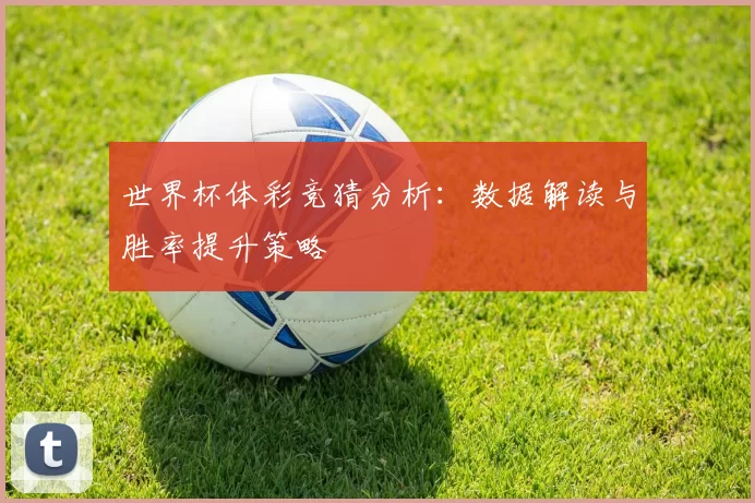 世界杯体彩竞猜分析:数据解读与胜率提升策略