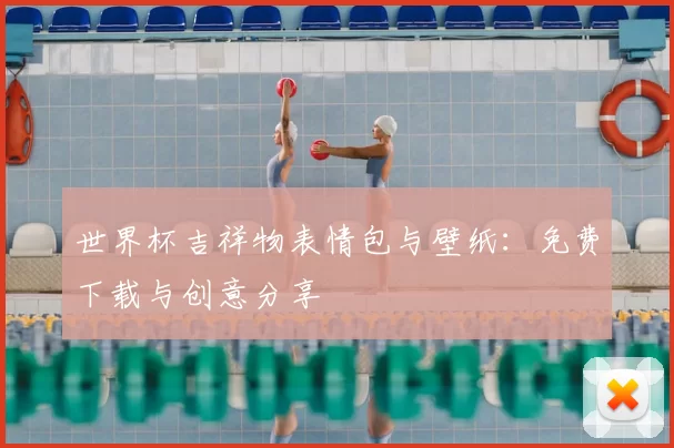 世界杯吉祥物表情包与壁纸:免费下载与创意分享