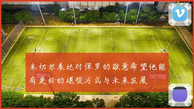 米切尔表达对保罗的敬意希望他能有更好的退役方式与未来发展