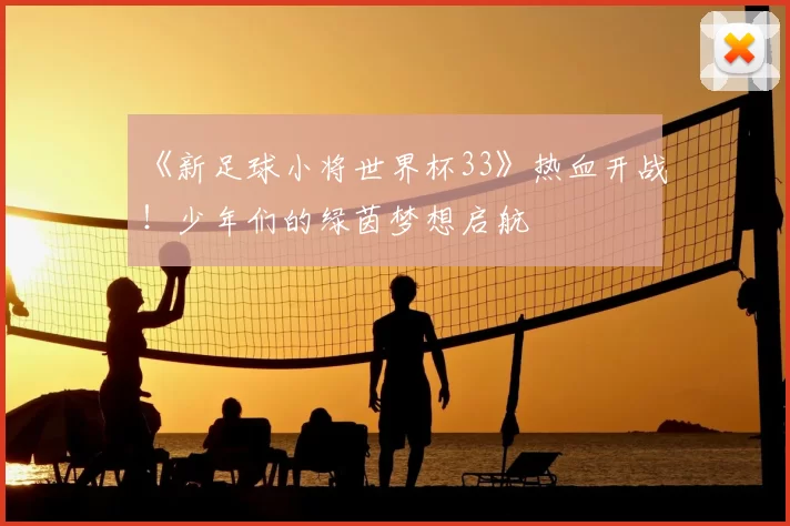 《新足球小将世界杯33》热血开战!少年们的绿茵梦想启航