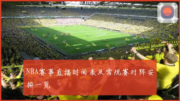 NBA赛事直播时间表及常规赛对阵安排一览