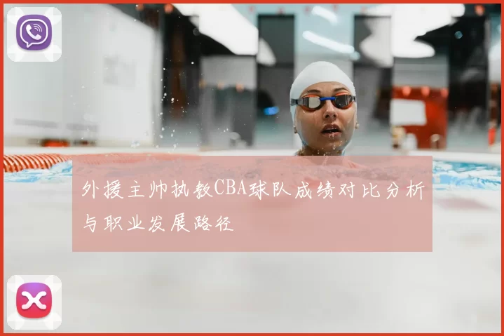 外援主帅执教CBA球队成绩对比分析与职业发展路径