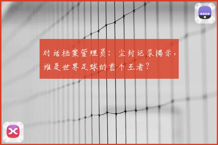 对话档案管理员:尘封记录揭示,谁是世界足球的首个王者?