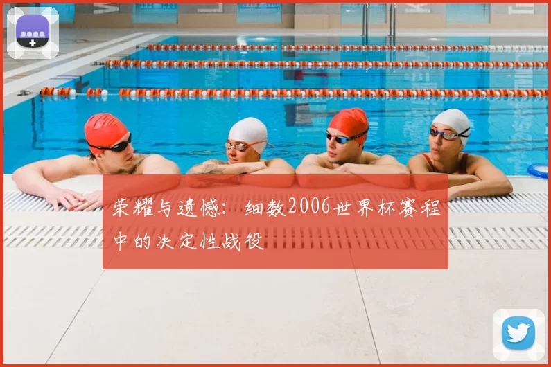 荣耀与遗憾:细数2006世界杯赛程中的决定性战役