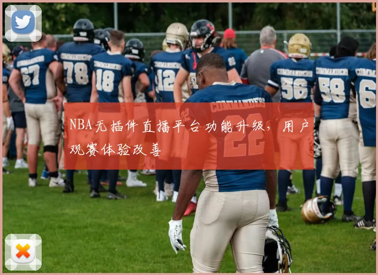NBA无插件直播平台功能升级，用户观赛体验改善