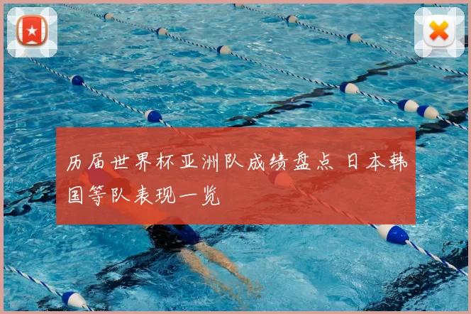 历届世界杯亚洲队成绩盘点 日本韩国等队表现一览