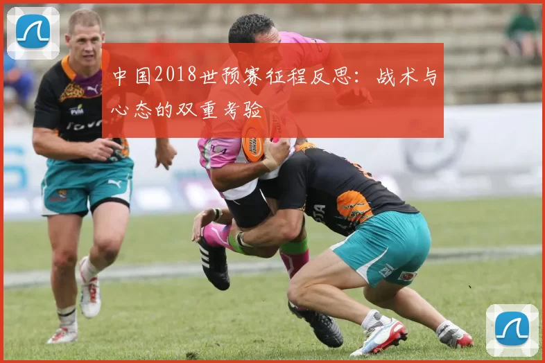 中国2018世预赛征程反思:战术与心态的双重考验