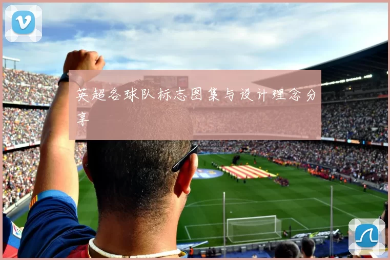 英超各球队标志图集与设计理念分享