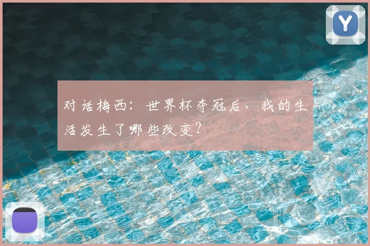 对话梅西:世界杯夺冠后,我的生活发生了哪些改变?