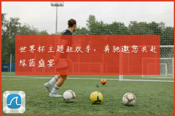 世界杯主题狂欢季,奔驰邀您共赴绿茵盛宴