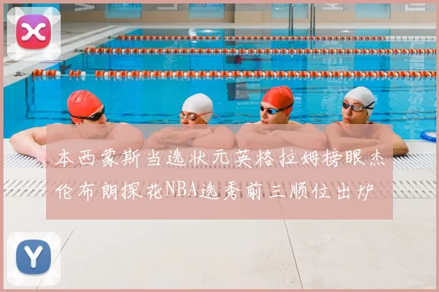 本西蒙斯当选状元英格拉姆榜眼杰伦布朗探花NBA选秀前三顺位出炉