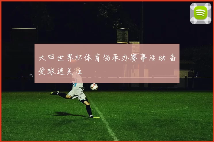 大田世界杯体育场承办赛事活动 备受球迷关注