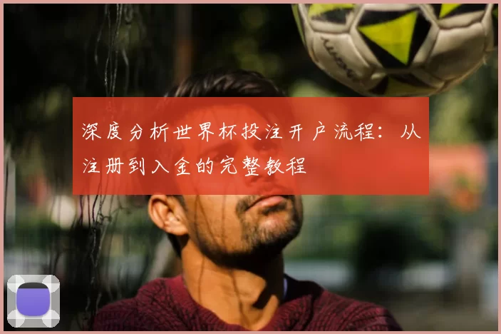 深度分析世界杯投注开户流程:从注册到入金的完整教程