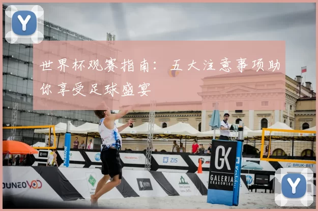 世界杯观赛指南：五大注意事项助你享受足球盛宴