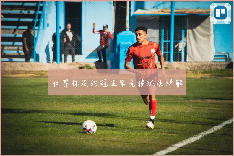 世界杯足彩冠亚军竞猜玩法详解